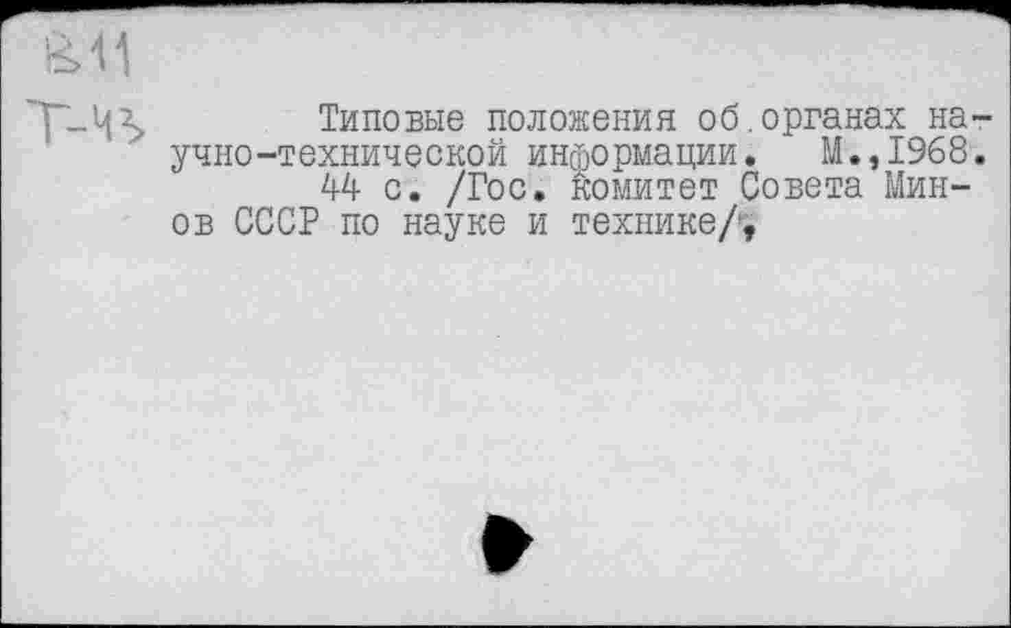 ﻿Типовые положения об.органах научно-технической информации. М.,1968.
44 с. /Гос. комитет Совета Мин-ов СССР по науке и технике/,